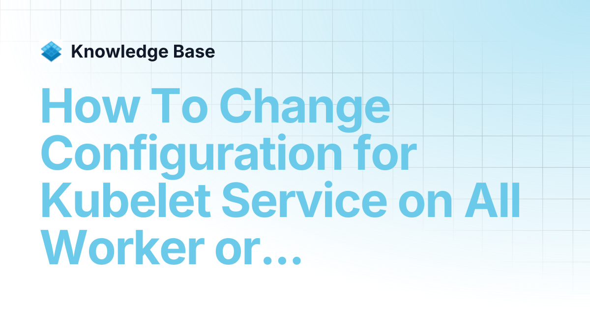 How To Change Configuration for Kubelet Service on All Worker or Master ...