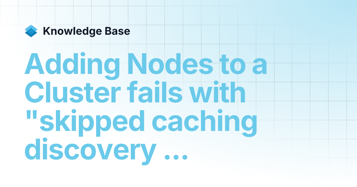 Adding Nodes to a Cluster fails with "skipped caching discovery info ...