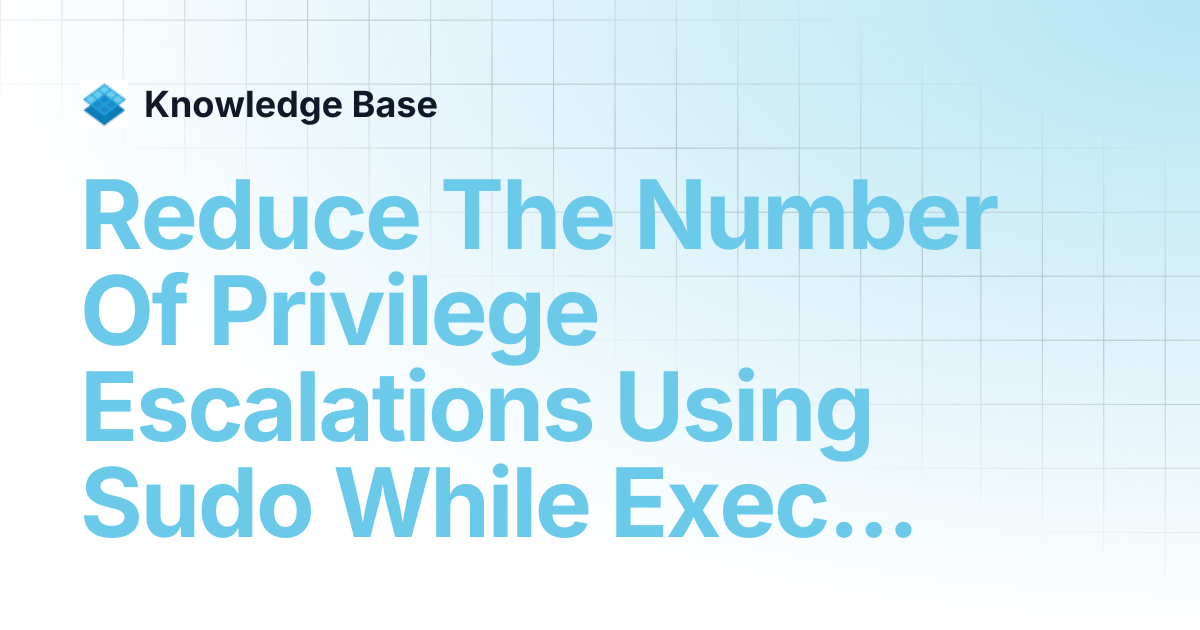 Reduce The Number Of Privilege Escalations Using Sudo While Executing ...