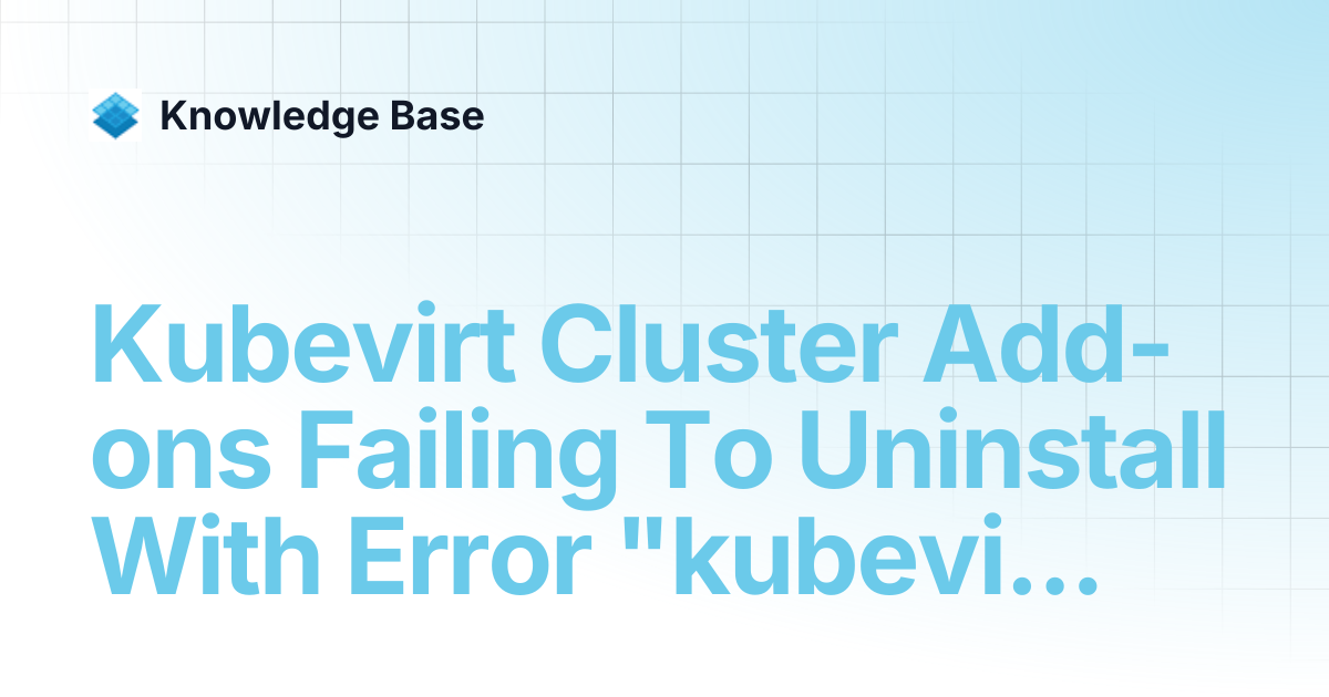 Kubevirt Cluster Add-ons Failing To Uninstall With Error "kubevirt ...