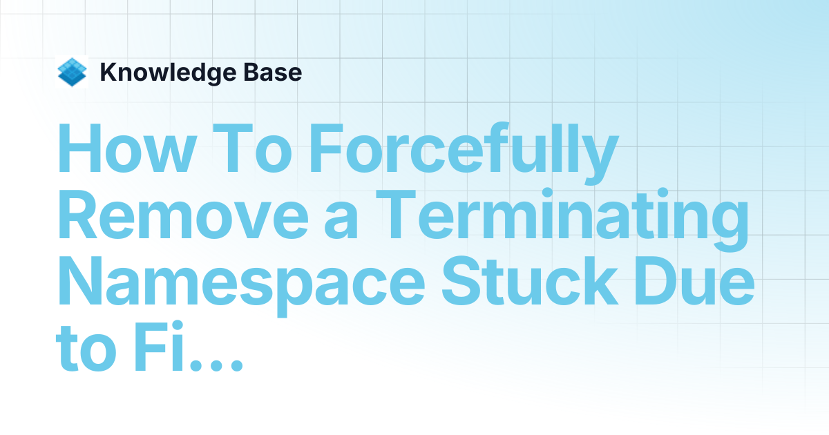 How To Forcefully Remove a Terminating Namespace Stuck Due to ...