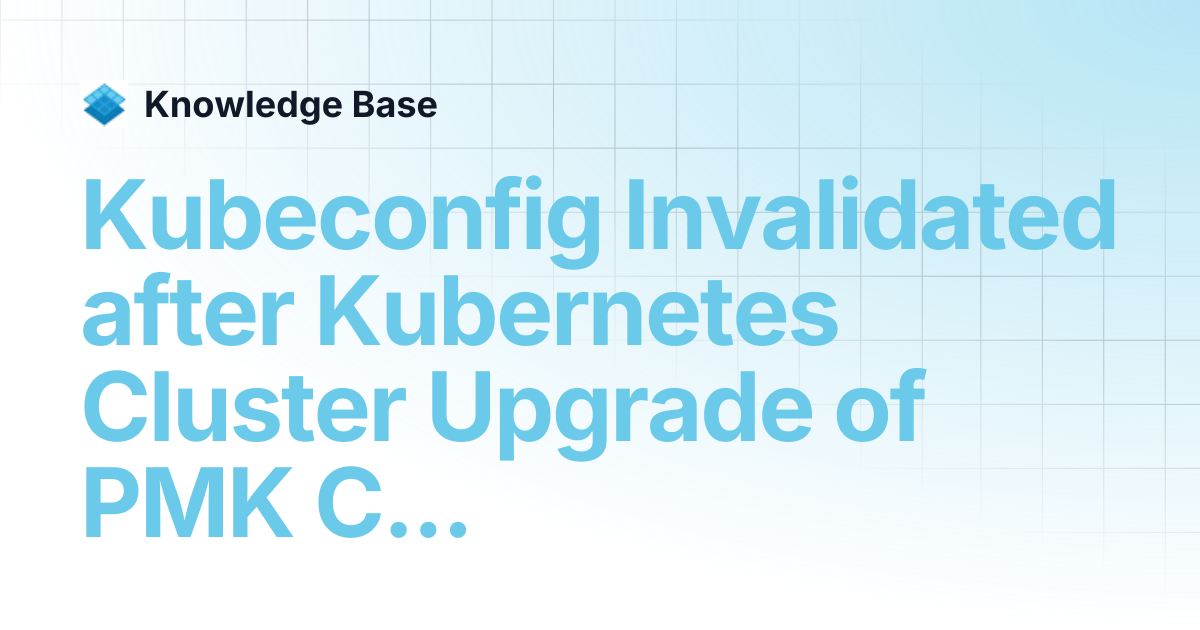 Kubeconfig Invalidated after Kubernetes Cluster Upgrade of PMK Clusters ...