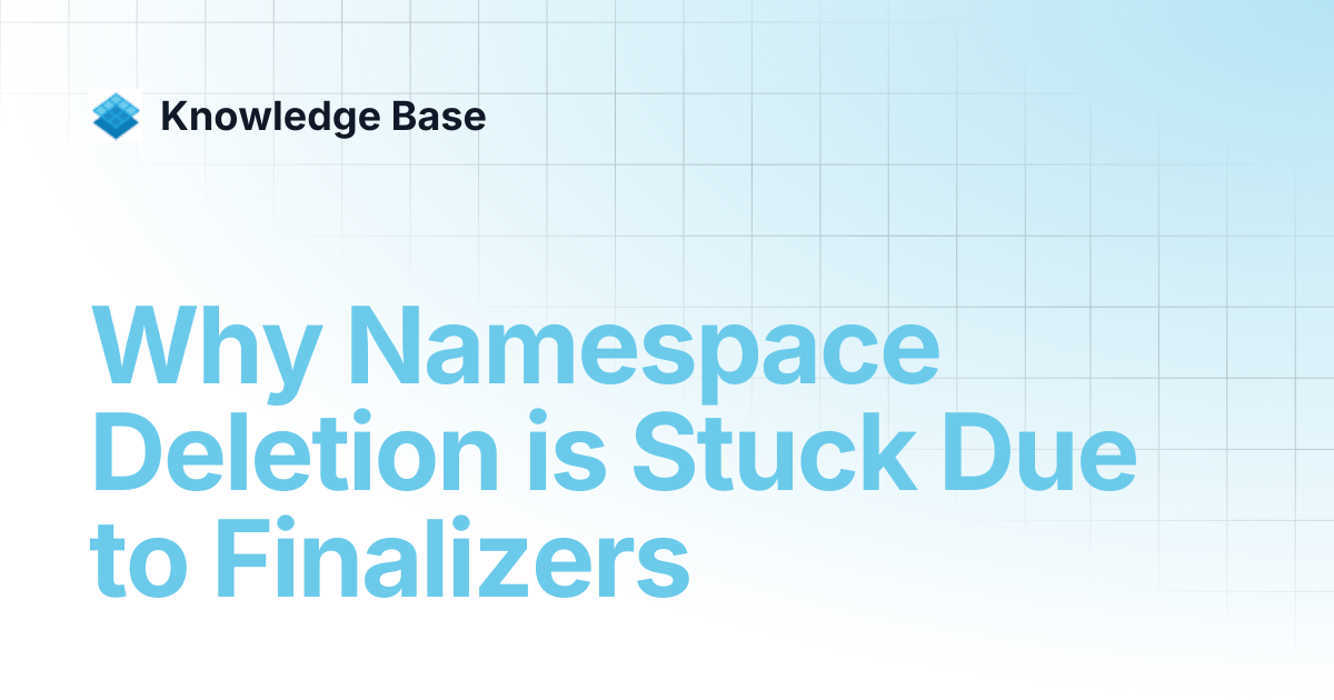 Why Namespace Deletion is Stuck Due to Finalizers | Managed Kubernetes ...
