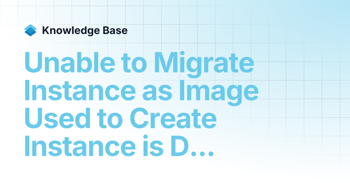 Unable to Migrate Instance as Image Used to Create Instance is Deleted ...