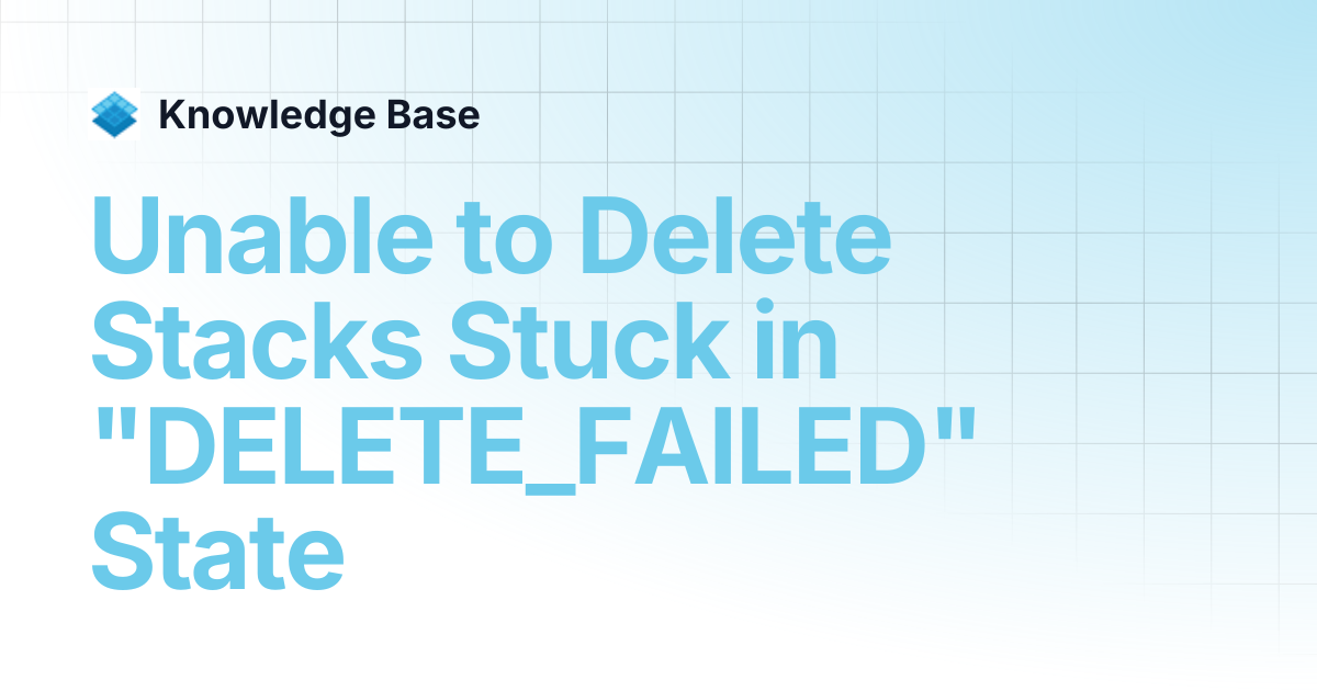 Unable to Delete Stacks Stuck in "DELETE_FAILED" State | Managed Open ...