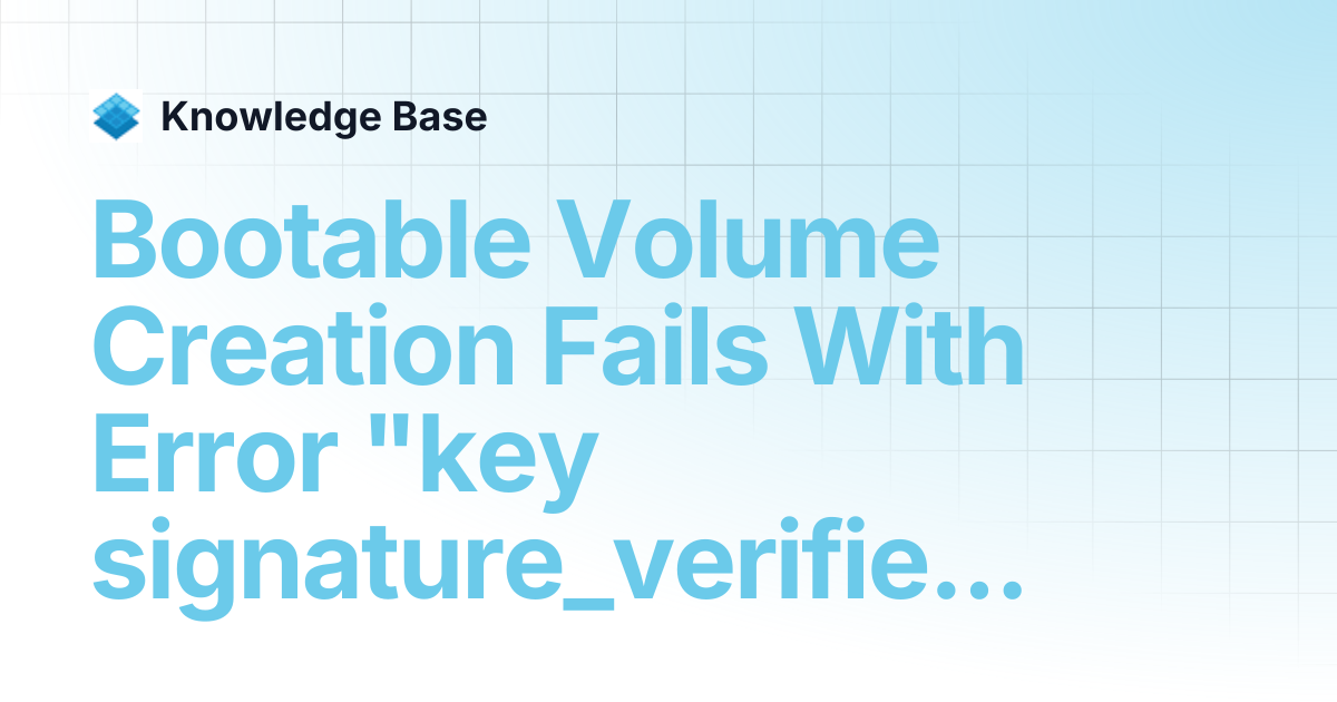 Bootable Volume Creation Fails With Error "key signature_verified ...