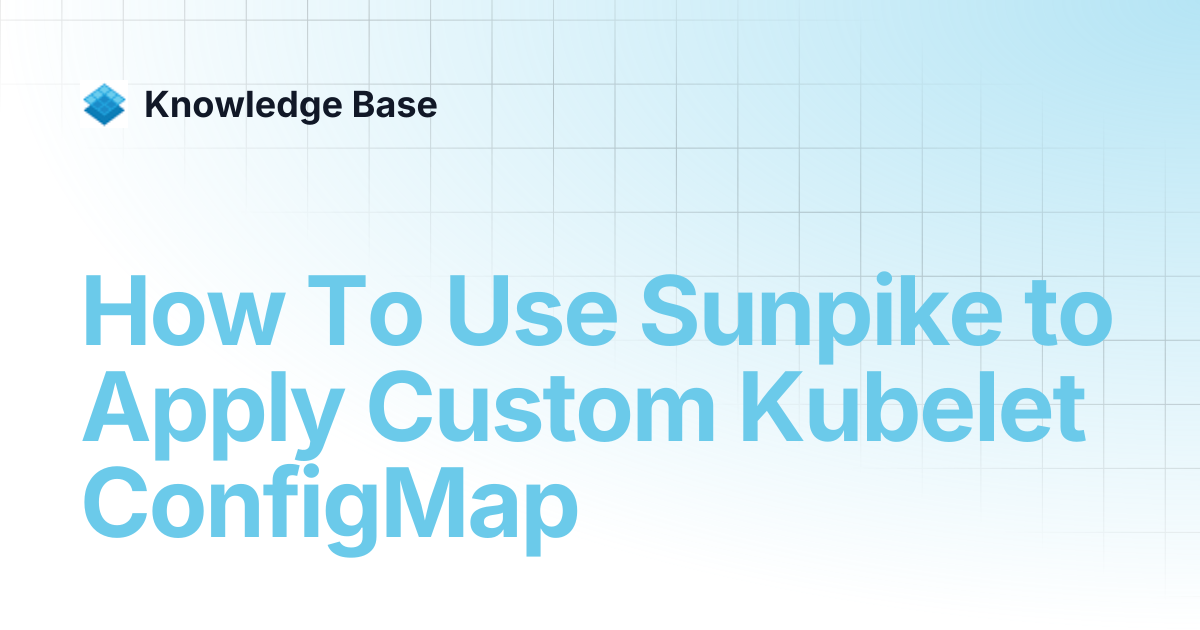 How To Use Sunpike to Apply Custom Kubelet ConfigMap | Self Managed ...