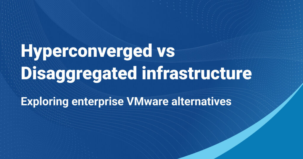 Hyperconverged vs Disaggregated for VMware alternatives