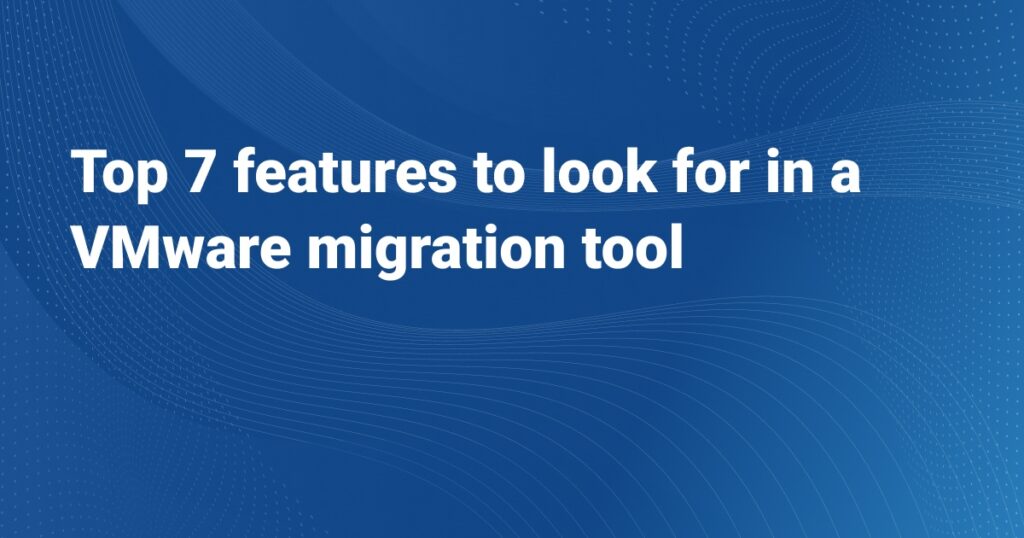 7 top features to look for in VM migration tool