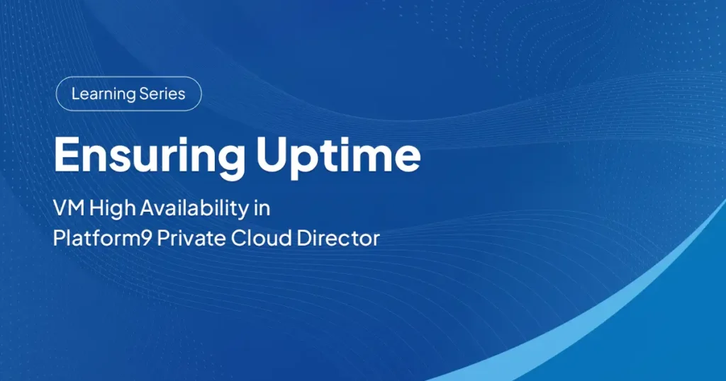 Ensuring Uptime: VM High Availability in Platform9 Private Cloud Director