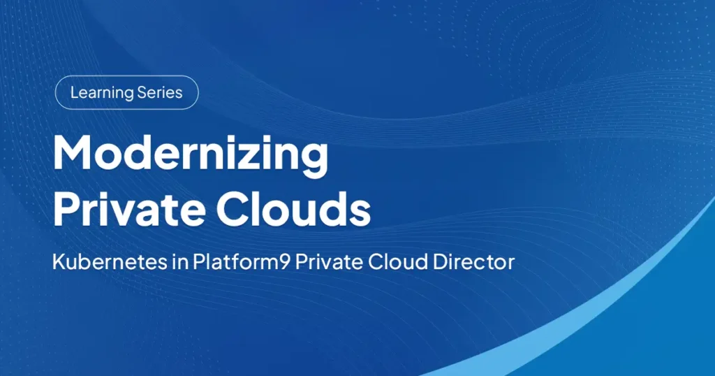 Modernizing Private Clouds: Kubernetes in Platform9 Private Cloud Director