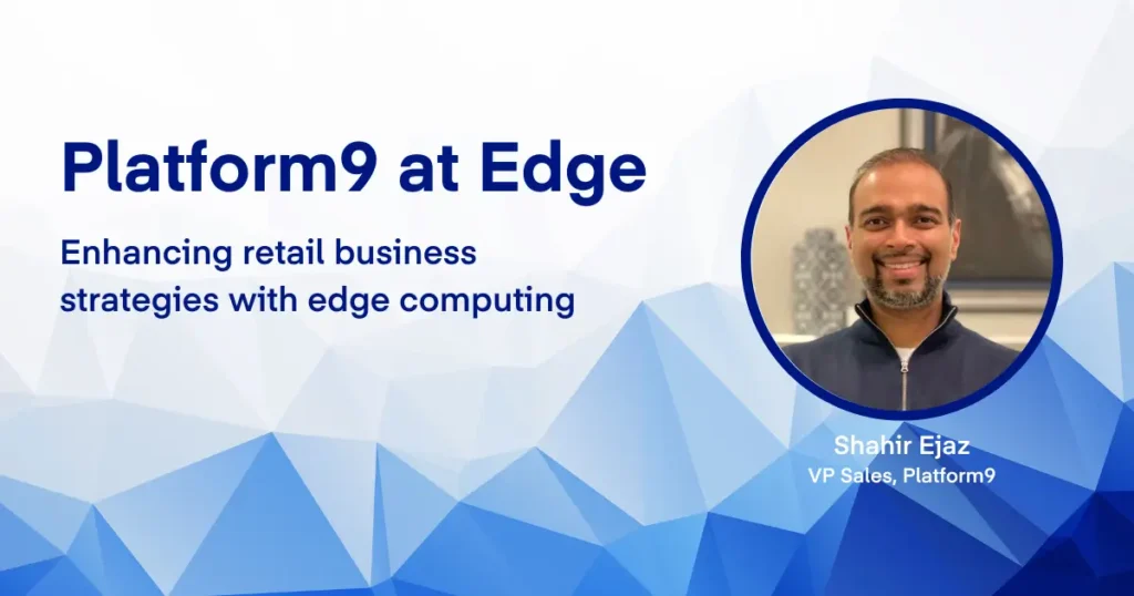 Platform9 at the Edge: Enhancing retail business strategies with edge computing