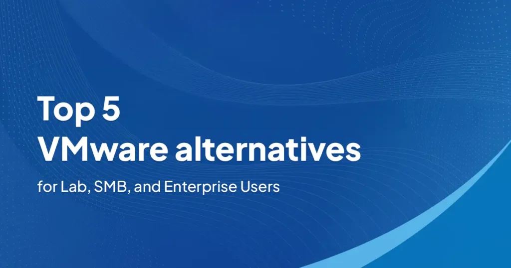 Top 5 VMware alternatives for Lab, SMB, and Enterprise Use