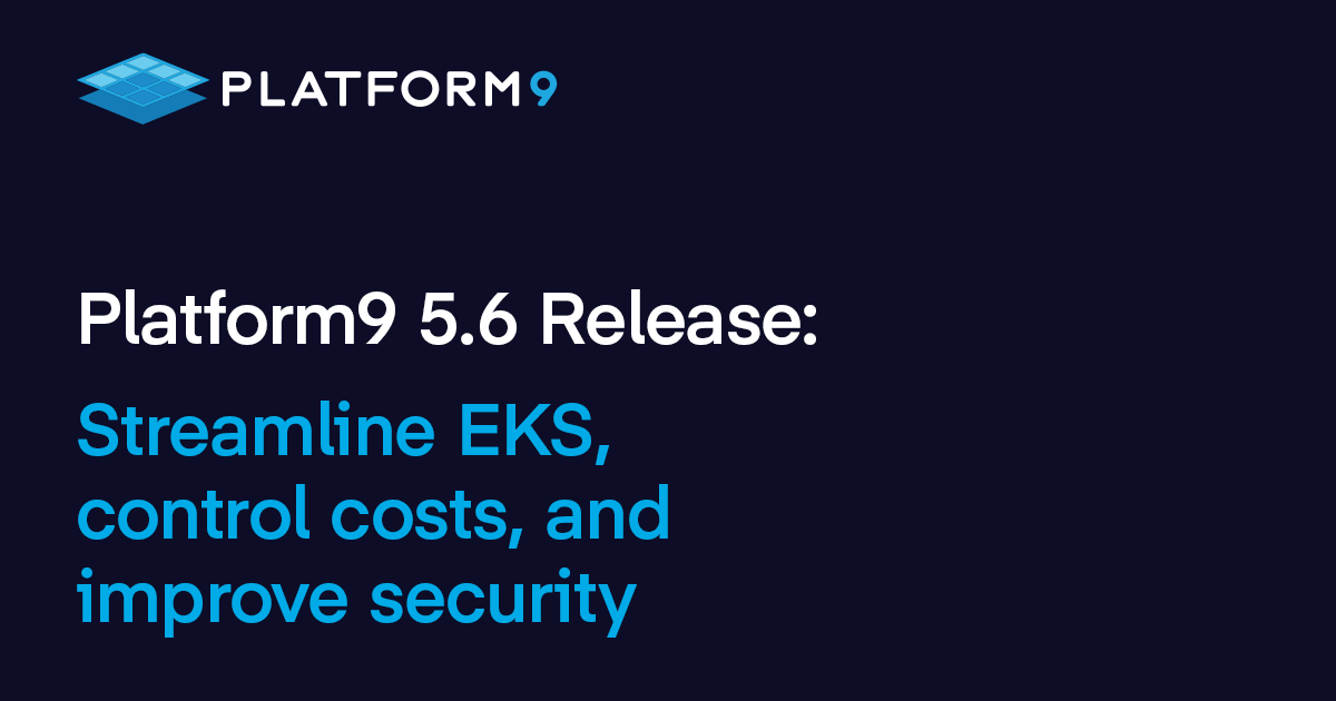 Announcing Platform9 5.6 Release: Streamline EKS, control costs, and improve security